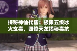 探秘神仙代售：极限五级冰火玄毒，四修天龙揭秘毒抗技巧