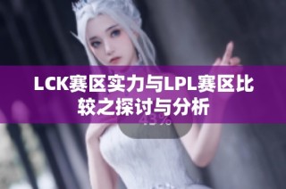 LCK赛区实力与LPL赛区比较之探讨与分析