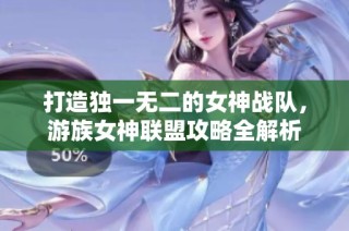 打造独一无二的女神战队，游族女神联盟攻略全解析