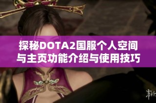 探秘DOTA2国服个人空间与主页功能介绍与使用技巧