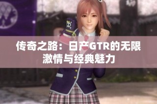 传奇之路：日产GTR的无限激情与经典魅力