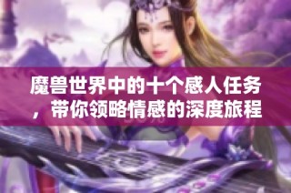 魔兽世界中的十个感人任务，带你领略情感的深度旅程