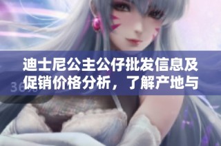 迪士尼公主公仔批发信息及促销价格分析，了解产地与货物重量详情