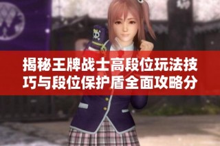 揭秘王牌战士高段位玩法技巧与段位保护盾全面攻略分享