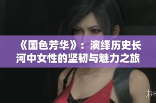 《国色芳华》：演绎历史长河中女性的坚韧与魅力之旅