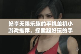 畅享无限乐趣的手机单机小游戏推荐，探索超好玩的手游城单机游戏大全！