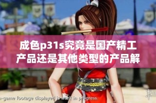 成色p31s究竟是国产精工产品还是其他类型的产品解读