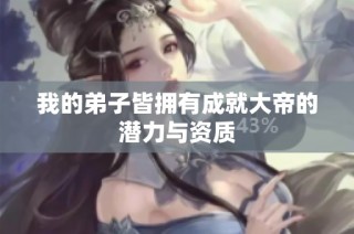 我的弟子皆拥有成就大帝的潜力与资质