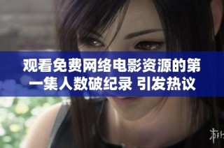 观看免费网络电影资源的第一集人数破纪录 引发热议