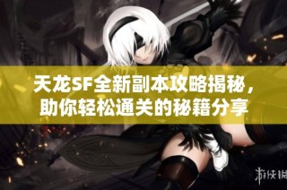 天龙SF全新副本攻略揭秘，助你轻松通关的秘籍分享