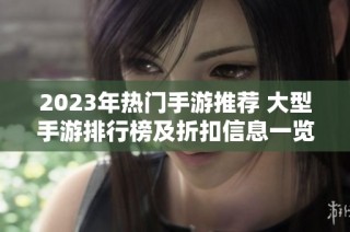 2023年热门手游推荐 大型手游排行榜及折扣信息一览