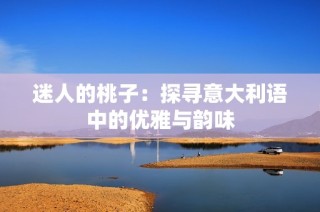 迷人的桃子：探寻意大利语中的优雅与韵味