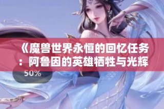 《魔兽世界永恒的回忆任务：阿鲁因的英雄牺牲与光辉历程》