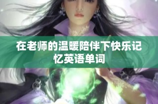 在老师的温暖陪伴下快乐记忆英语单词