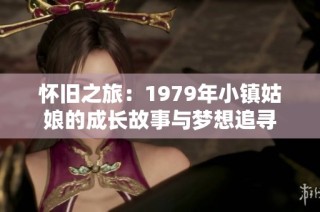 怀旧之旅：1979年小镇姑娘的成长故事与梦想追寻