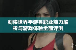 剑侠世界手游各职业能力解析与游戏体验全面评测