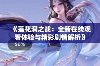 《莲花洞之战：全新在线观看体验与精彩剧情解析》