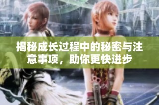 揭秘成长过程中的秘密与注意事项，助你更快进步