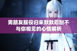 男朋友服役归来默默忍耐不与你相见的心情解析