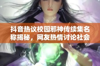 抖音热议校园邪神传续集名称揭秘，网友热情讨论社会新闻动态