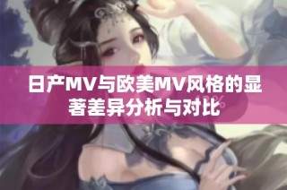 日产MV与欧美MV风格的显著差异分析与对比