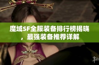 魔域SF全服装备排行榜揭晓，最强装备推荐详解