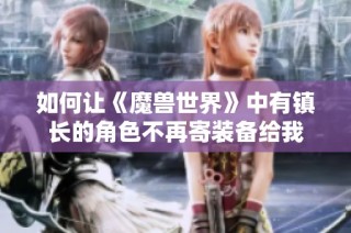 如何让《魔兽世界》中有镇长的角色不再寄装备给我