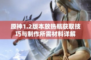 原神1.2版本放热瓶获取技巧与制作所需材料详解