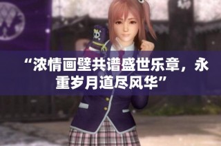 “浓情画壁共谱盛世乐章，永重岁月道尽风华”