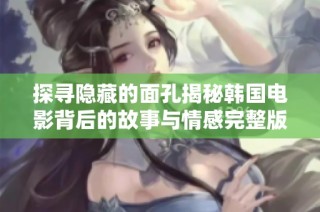 探寻隐藏的面孔揭秘韩国电影背后的故事与情感完整版免费观看