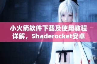 小火箭软件下载及使用教程详解，Shaderocket安卓版安装步骤介绍