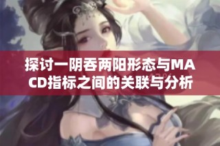 探讨一阴吞两阳形态与MACD指标之间的关联与分析