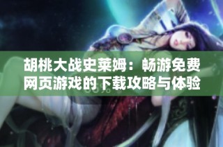 胡桃大战史莱姆：畅游免费网页游戏的下载攻略与体验