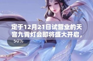 定于12月21日试营业的天宫九霄灯会即将盛大开启，飞雪相伴的奇幻之旅等你来体验