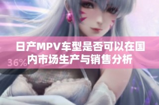 日产MPV车型是否可以在国内市场生产与销售分析
