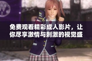免费观看精彩成人影片，让你尽享激情与刺激的视觉盛宴