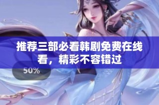推荐三部必看韩剧免费在线看，精彩不容错过