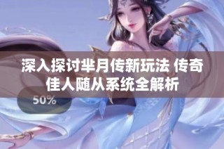 深入探讨芈月传新玩法 传奇佳人随从系统全解析