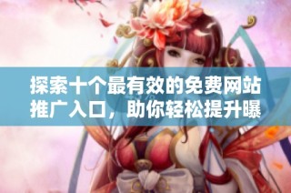 探索十个最有效的免费网站推广入口，助你轻松提升曝光率与流量