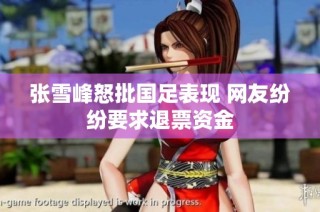 张雪峰怒批国足表现 网友纷纷要求退票资金