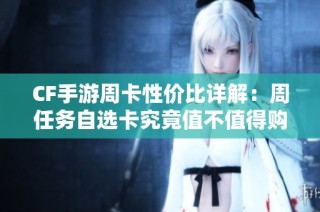 CF手游周卡性价比详解：周任务自选卡究竟值不值得购买？