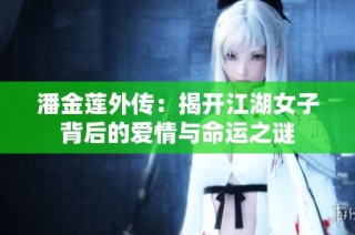 潘金莲外传：揭开江湖女子背后的爱情与命运之谜