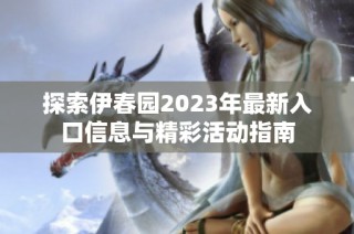 探索伊春园2023年最新入口信息与精彩活动指南