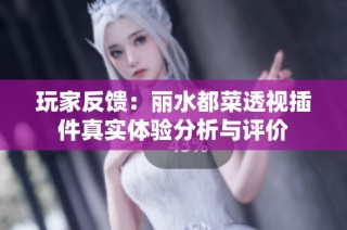玩家反馈：丽水都菜透视插件真实体验分析与评价