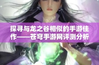 探寻与龙之谷相似的手游佳作——苍穹手游网评测分析