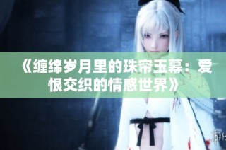 《缠绵岁月里的珠帘玉幕：爱恨交织的情感世界》
