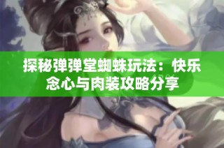 探秘弹弹堂蜘蛛玩法：快乐念心与肉装攻略分享