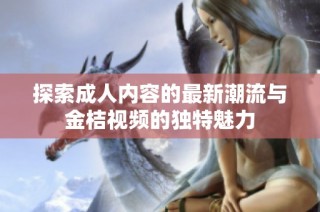 探索成人内容的最新潮流与金桔视频的独特魅力