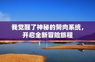 我觉醒了神秘的胬肉系统，开启全新冒险旅程