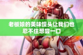 老板娘的美味馒头让我们也忍不住想尝一口